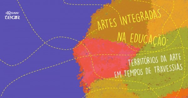 ARTES INTEGRADAS NA EDUCAÇÃO – TERRITÓRIOS DA ARTE EM TEMPOS DE ...