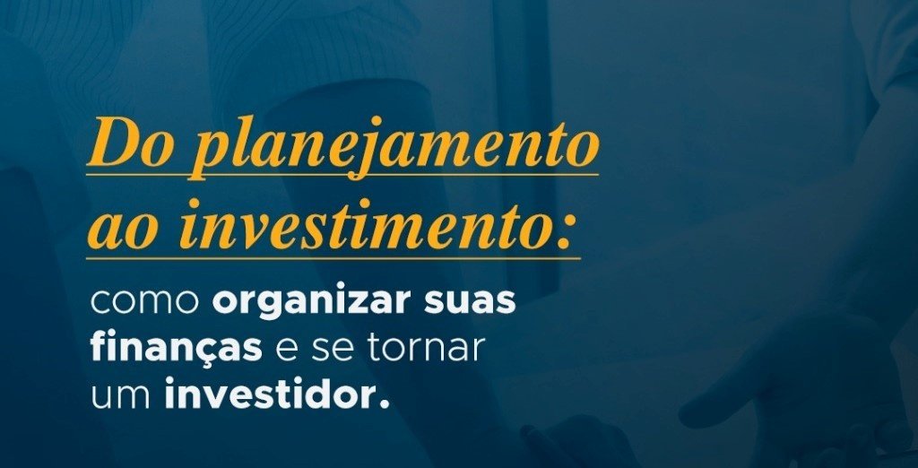 Do planejamento ao investimento: como organizar suas finanças e se ...