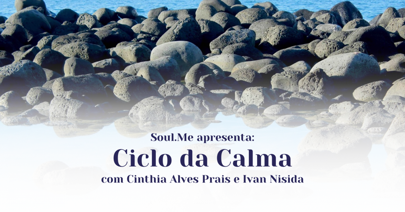 Soul.Me apresenta: CICLO DA CALMA - COMO APLICAR A CALMA NA VIDA REAL ...