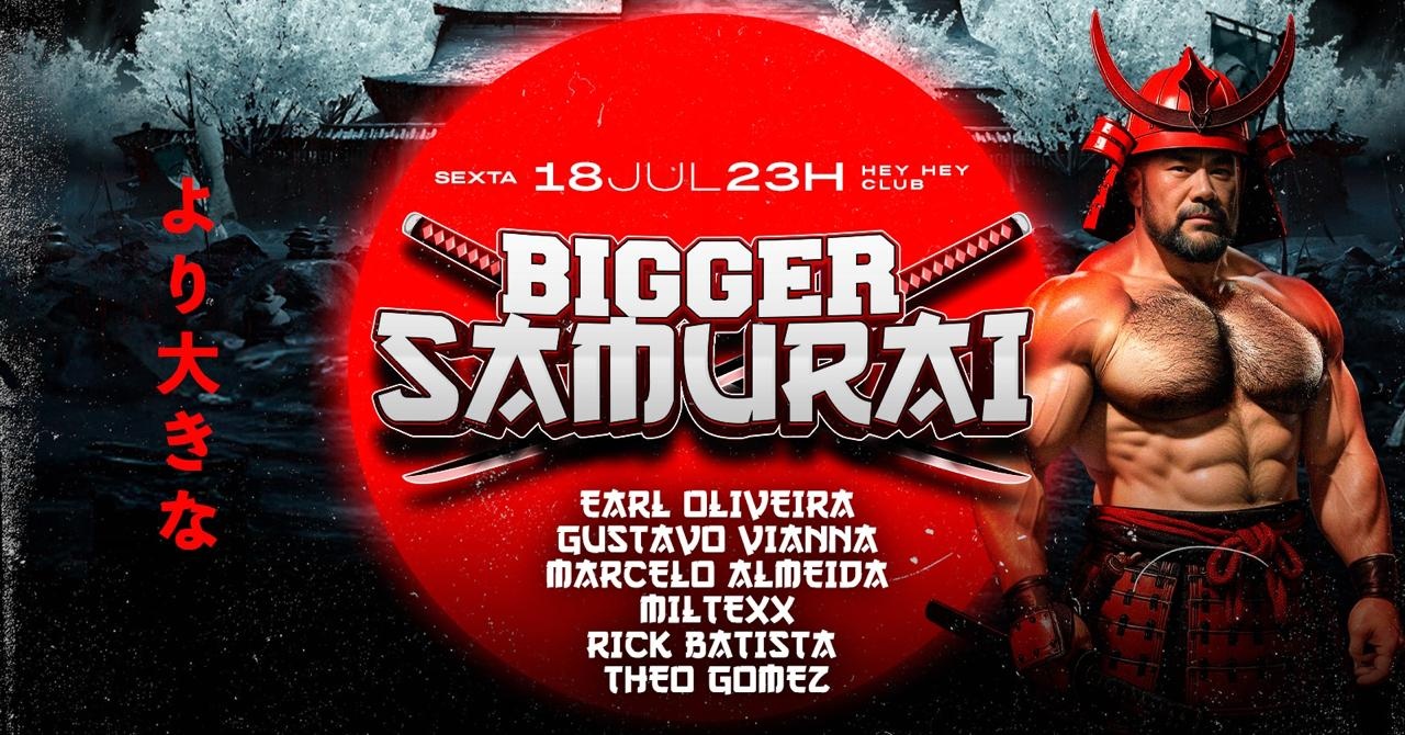 BIGGER SAMURAI - SEXTA 18 JULHO, 23 HORAS