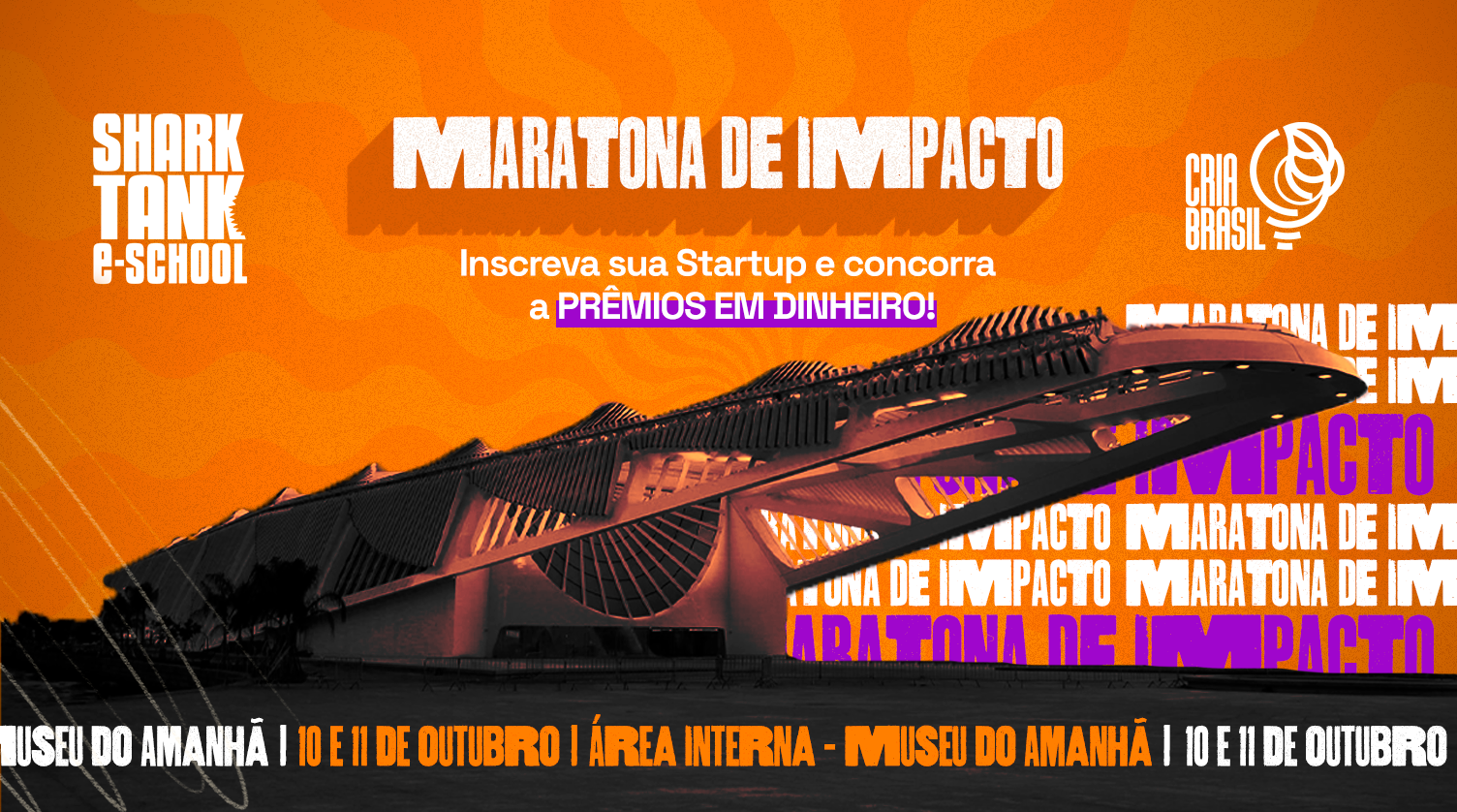 MARATONA DE IMPACTO by Shark Tank E-School | CriaBrasil - Museu Do Amanhã - RJ