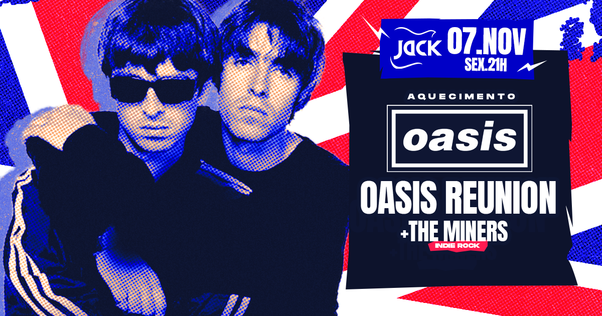 SEXTA JACK! AQUECIMENTO OASIS! OASIS REUNION (OASIS) + THE MINERS (INDIE ROCK)