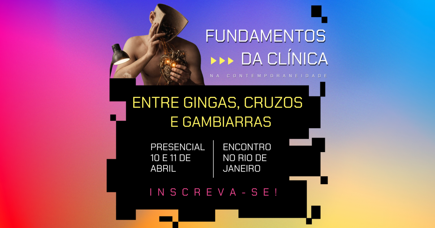 CURSO FUNDAMENTOS NA CLÍNICA NA CONTEMPORANEIDADE _ VI EDIÇÃO _  ENTRE GINGAS, CRUZOS E GAMBIARRAS