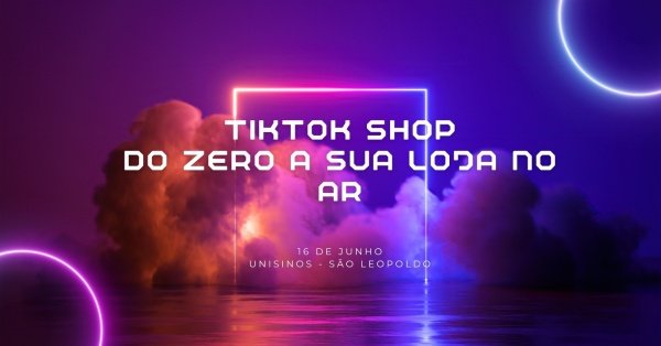 Imagem do evento TikTok SHop - Do zero a sua nova loja virtual no ar | 16 de Junho | Unisinos São Leopoldo