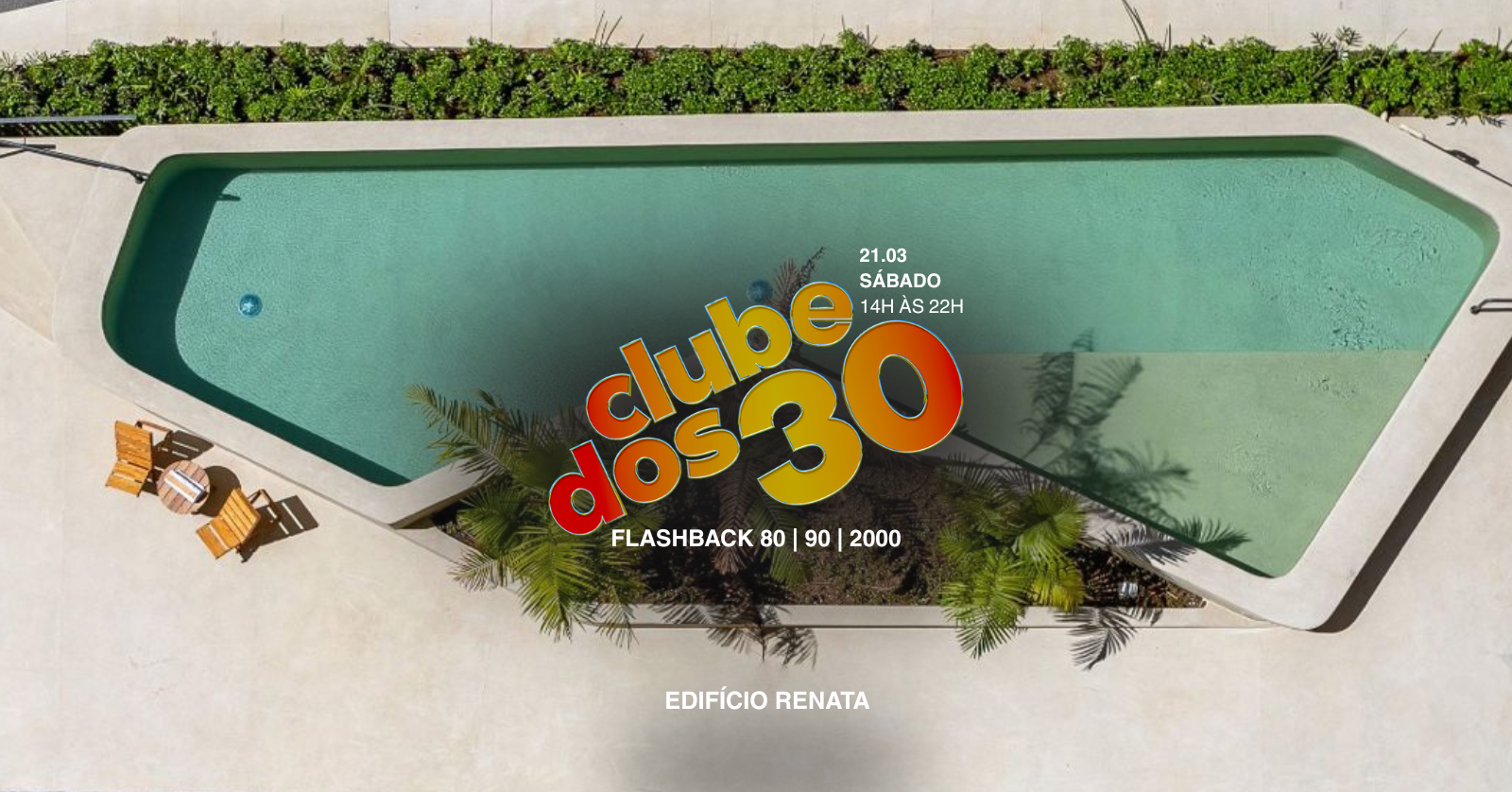 CLUBE DOS 30 | 21.03 | POOL PARTY NO EDIFÍCIO RENATA | 14H ÀS 22H