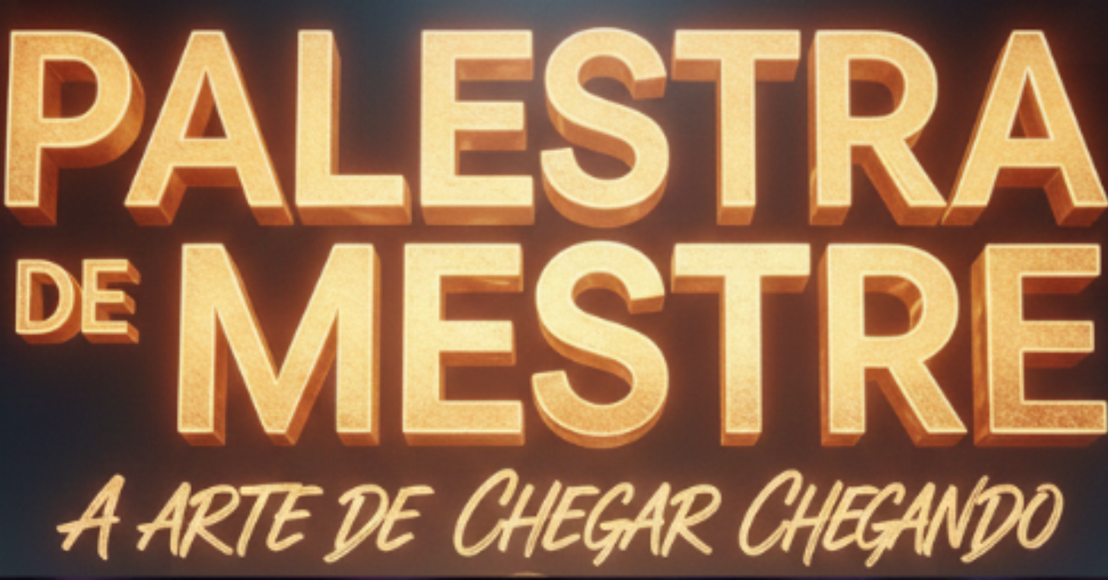 PALESTRA DE MESTRE: a arte de chegar chegando