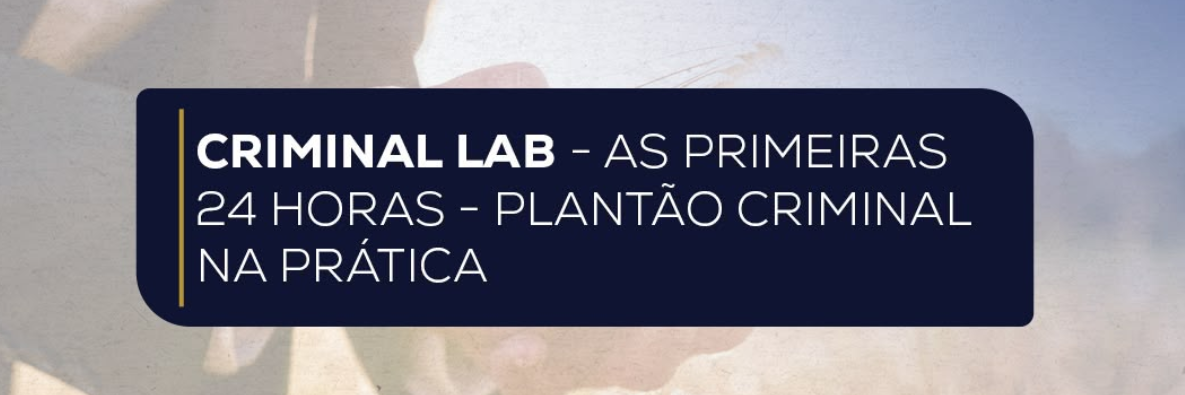 CRIMINAL LAB - As primeiras 24 horas - Plantão Criminal na Prática