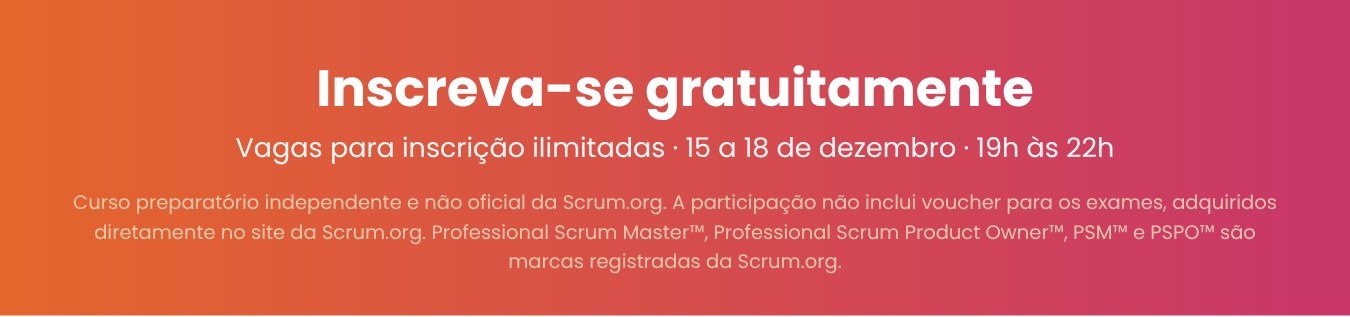 Inscreva-se gratuitamente: 15 a 18 de dezembro, das 19h às 22h. Curso preparatório independente e não oficial da Scrum.org; não inclui voucher de exame. PSM, PSPO e Professional Scrum são marcas registradas da Scrum.org.