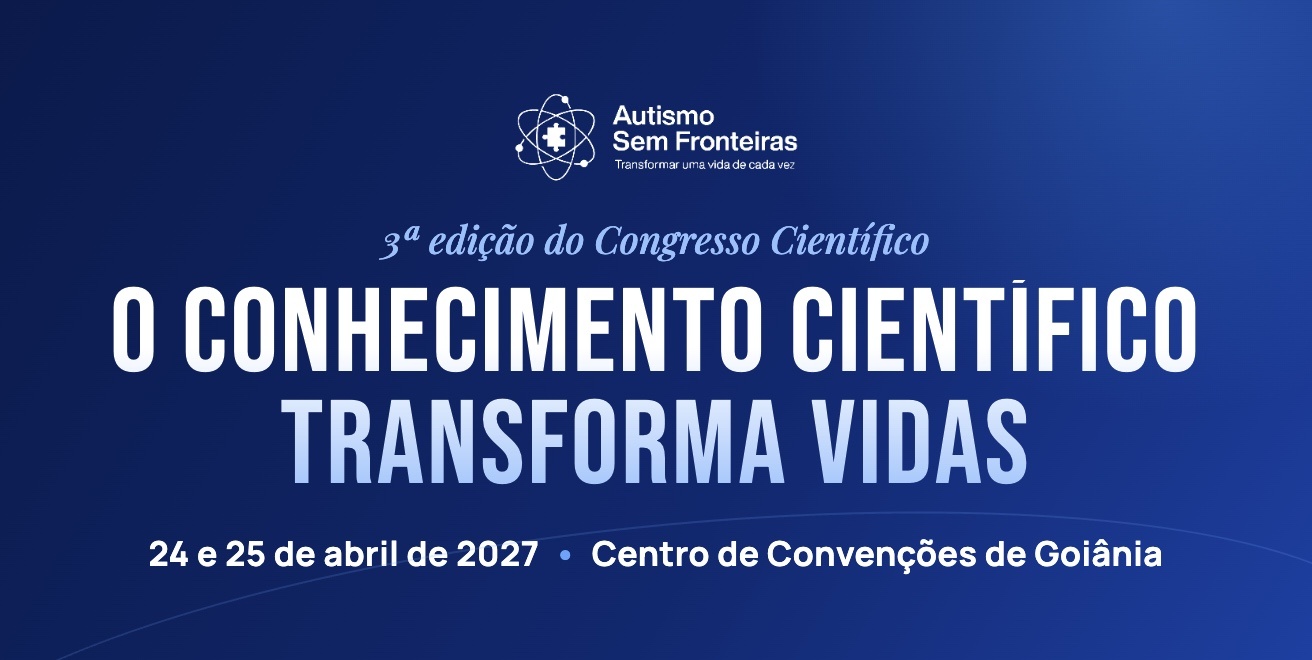O conhecimento científico transforma vidas. 3ª edição do Congresso Científico Autismo Sem Fronteiras, 24 e 25 de abril de 2027, Centro de Convenções de Goiânia